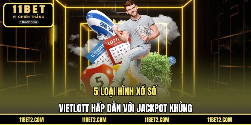 5 loại hình xổ số Vietlott hấp dẫn với jackpot khủng