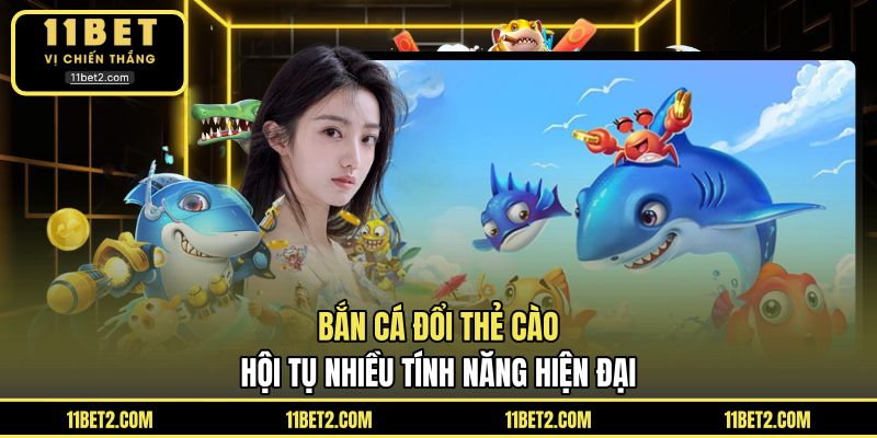 Bắn cá đổi thẻ cào hội tụ nhiều tính năng hiện đại