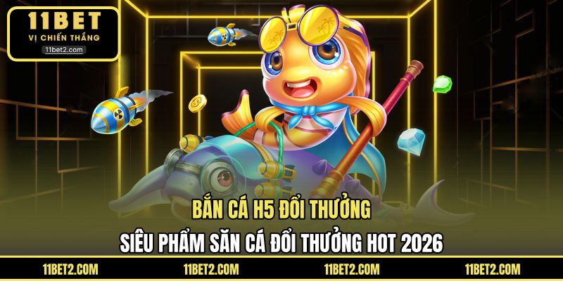 Bắn Cá H5 Đổi Thưởng - Siêu Phẩm Săn Cá Đổi Thưởng Hot 2026