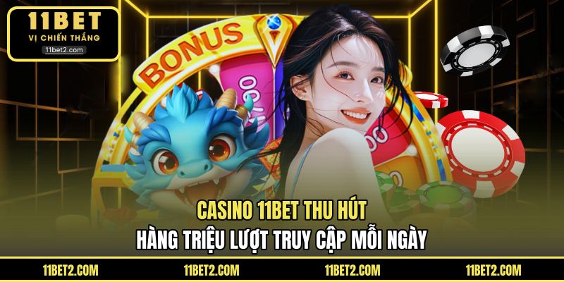 Casino 11BET thu hút hàng triệu lượt truy cập mỗi ngày