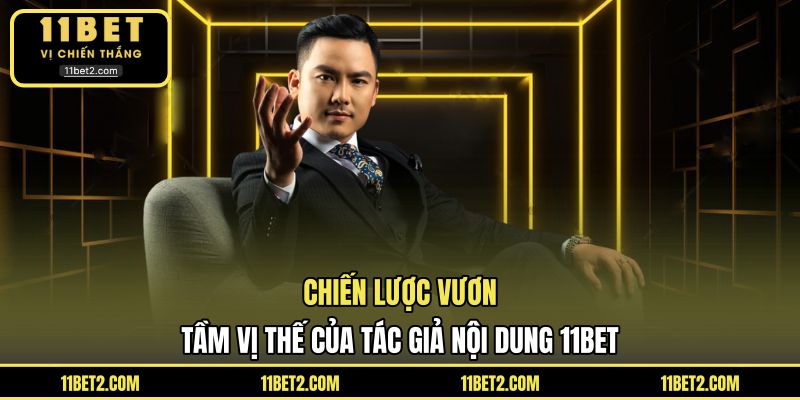 Chiến lược vươn tầm vị thế của tác giả nội dung 11BET