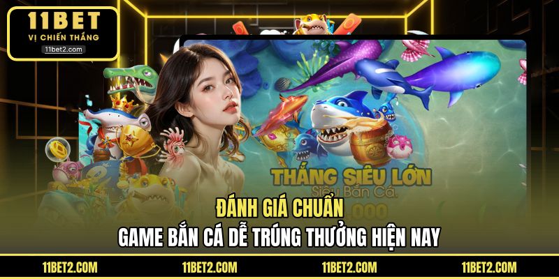 Đánh giá chuẩn game bắn cá dễ trúng thưởng hiện nay
