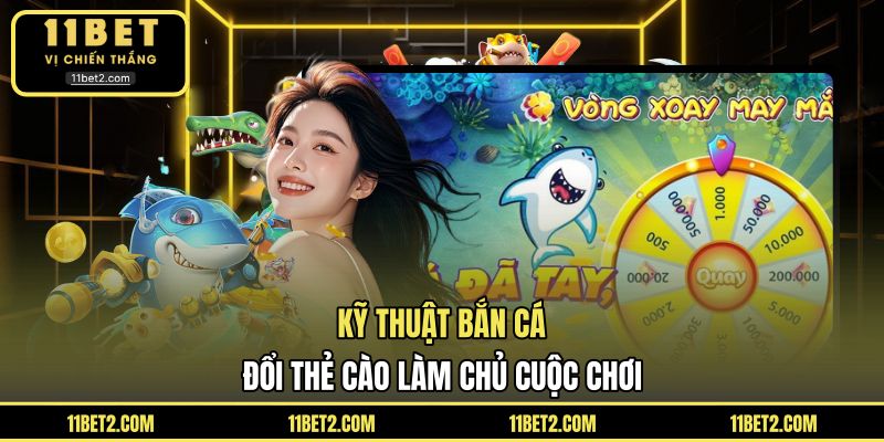 Kỹ thuật bắn cá đổi thẻ cào làm chủ cuộc chơi