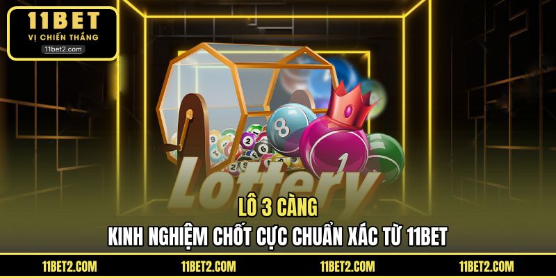 Lô 3 Càng - Kinh Nghiệm Chốt Cực Chuẩn Xác Từ 11BET