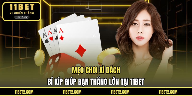 Mẹo Chơi Xì Dách - Bí Kíp Giúp Bạn Thắng Lớn Tại 11bet