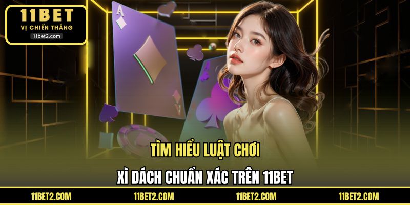 Tìm hiểu luật chơi xì dách chuẩn xác trên 11BET