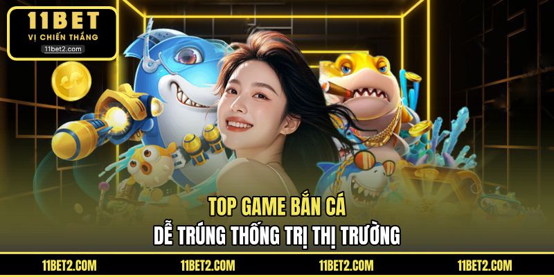Top game bắn cá dễ trúng thống trị thị trường