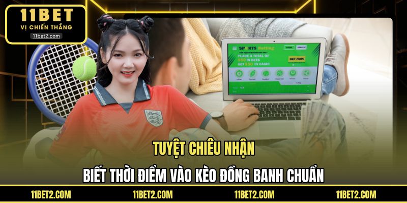 Tuyệt chiêu nhận biết thời điểm vào kèo đồng banh chuẩn