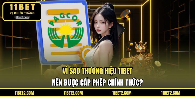 Vì sao thương hiệu 11BET nên được cấp phép chính thức?