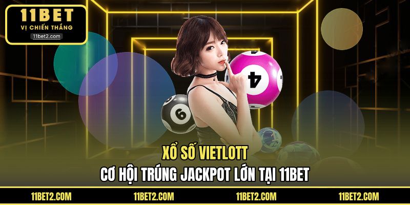 Xổ Số Vietlott - Cơ Hội Trúng Jackpot Lớn Tại 11BET